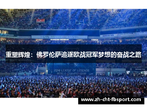 重塑辉煌:佛罗伦萨追逐欧战冠军梦想的奋战之路 重塑辉煌:佛罗伦萨追逐欧战冠军梦想的奋战之路