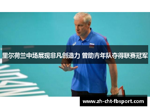里尔荷兰中场展现非凡创造力 曾助青年队夺得联赛冠军