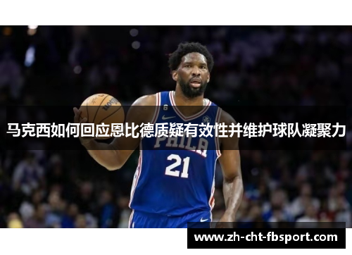 马克西如何回应恩比德质疑有效性并维护球队凝聚力 马克西如何回应恩比德质疑有效性并维护球队凝聚力