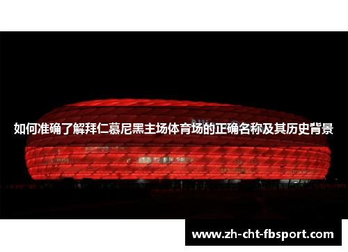 如何准确了解拜仁慕尼黑主场体育场的正确名称及其历史背景
