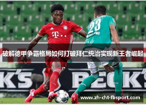 破解德甲争霸格局如何打破拜仁统治实现新王者崛起 破解德甲争霸格局如何打破拜仁统治实现新王者崛起