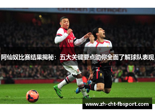 阿仙奴比赛结果揭秘：五大关键要点助你全面了解球队表现