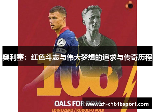 奥利塞:红色斗志与伟大梦想的追求与传奇历程 奥利塞:红色斗志与伟大梦想的追求与传奇历程