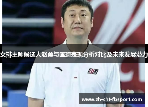 女排主帅候选人赵勇与匡琦表现分析对比及未来发展潜力 女排主帅候选人赵勇与匡琦表现分析对比及未来发展潜力