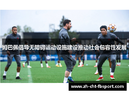 姆巴佩倡导无障碍运动设施建设推动社会包容性发展 姆巴佩倡导无障碍运动设施建设推动社会包容性发展