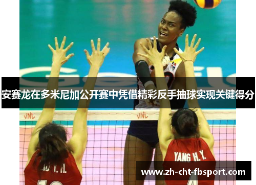 安赛龙在多米尼加公开赛中凭借精彩反手抽球实现关键得分 安赛龙在多米尼加公开赛中凭借精彩反手抽球实现关键得分