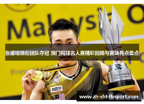 张德培领衔团队夺冠 澳门网球名人赛精彩回顾与赛场亮点盘点 张德培领衔团队夺冠 澳门网球名人赛精彩回顾与赛场亮点盘点