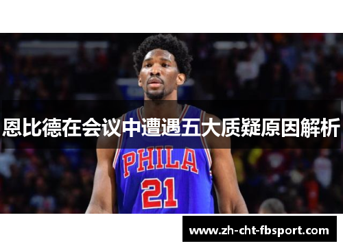 恩比德在会议中遭遇五大质疑原因解析