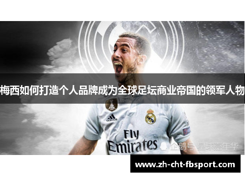 梅西如何打造个人品牌成为全球足坛商业帝国的领军人物