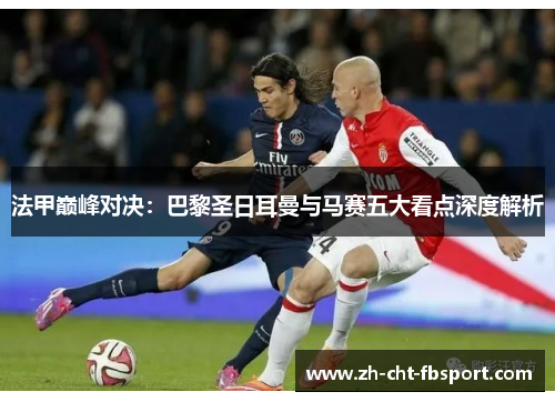 法甲巅峰对决:巴黎圣日耳曼与马赛五大看点深度解析 法甲巅峰对决:巴黎圣日耳曼与马赛五大看点深度解析