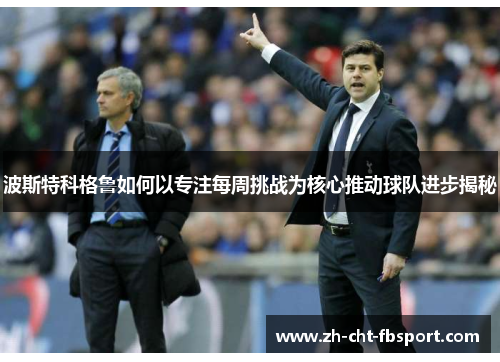 波斯特科格鲁如何以专注每周挑战为核心推动球队进步揭秘