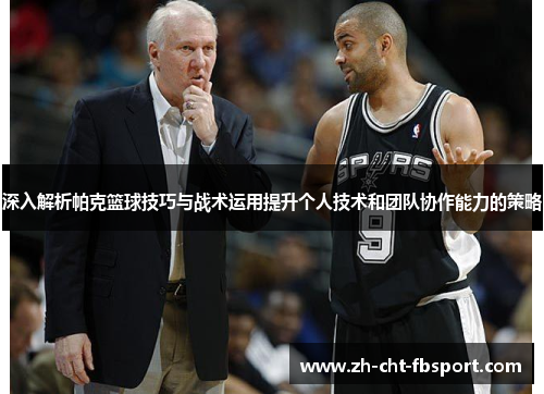 深入解析帕克篮球技巧与战术运用提升个人技术和团队协作能力的策略