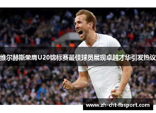 维尔赫斯荣膺U20锦标赛最佳球员展现卓越才华引发热议