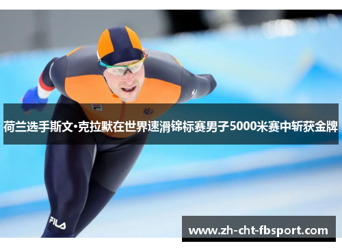 荷兰选手斯文·克拉默在世界速滑锦标赛男子5000米赛中斩获金牌