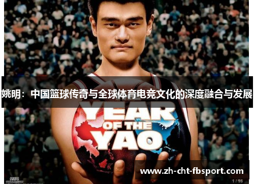 姚明：中国篮球传奇与全球体育电竞文化的深度融合与发展