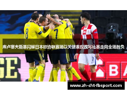 库卢塞夫斯基闪耀日本欧协联赛场以关键表现改写比赛走向全场胜负