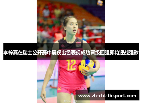 李梓嘉在瑞士公开赛中展现出色表现成功晋级四强即将迎战强敌