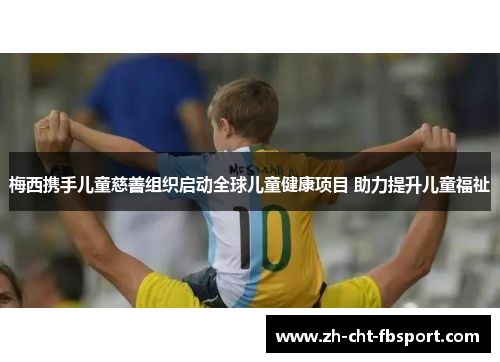 梅西携手儿童慈善组织启动全球儿童健康项目 助力提升儿童福祉