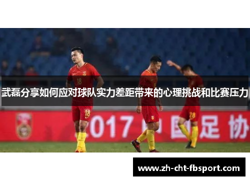 武磊分享如何应对球队实力差距带来的心理挑战和比赛压力
