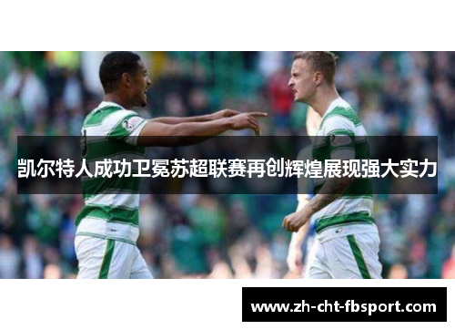 凯尔特人成功卫冕苏超联赛再创辉煌展现强大实力