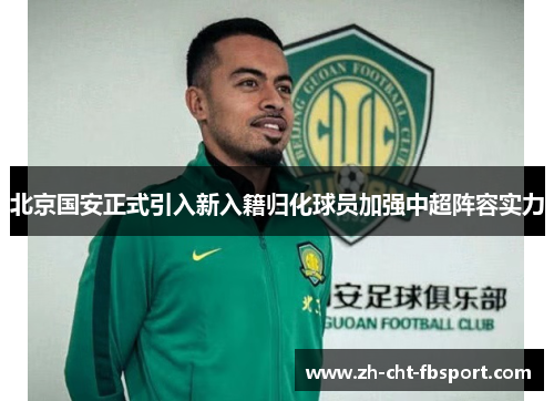 北京国安正式引入新入籍归化球员加强中超阵容实力