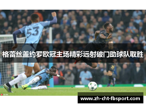 格蕾丝盖约罗欧冠主场精彩远射破门助球队取胜