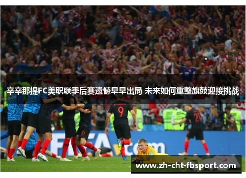 辛辛那提FC美职联季后赛遗憾早早出局 未来如何重整旗鼓迎接挑战