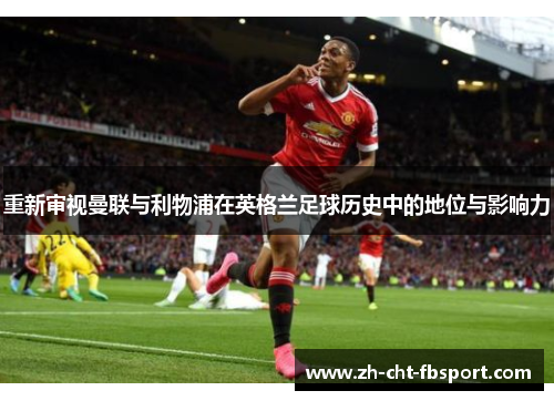 重新审视曼联与利物浦在英格兰足球历史中的地位与影响力
