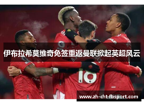 伊布拉希莫维奇免签重返曼联掀起英超风云