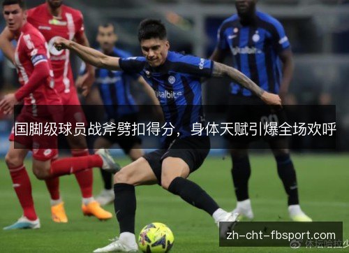 国脚级球员战斧劈扣得分,身体天赋引爆全场欢呼