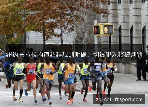 纽约马拉松内道超越规则明确,切线犯规将被判罚